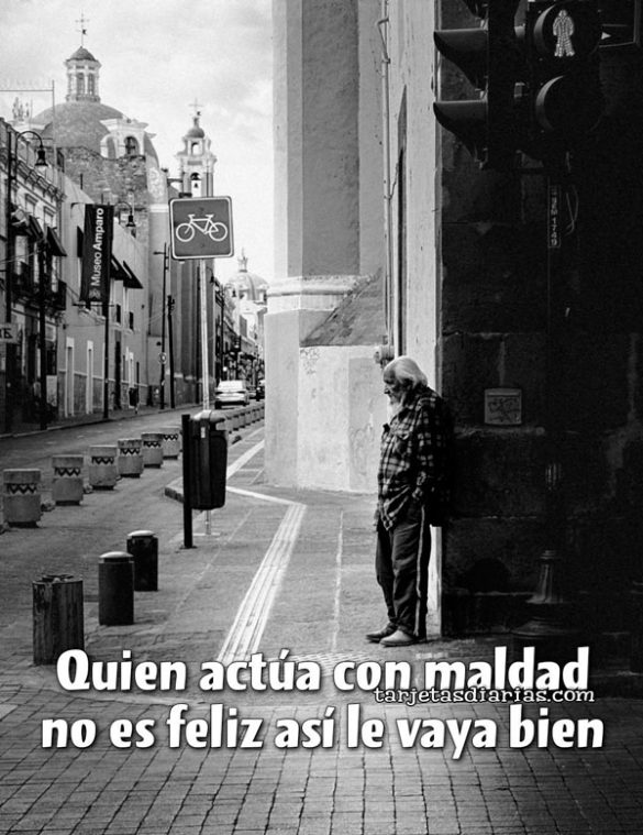 QUIEN ACTÚA CON MALDAD NO ES FELIZ, ASÍ LE VAYA BIEN
