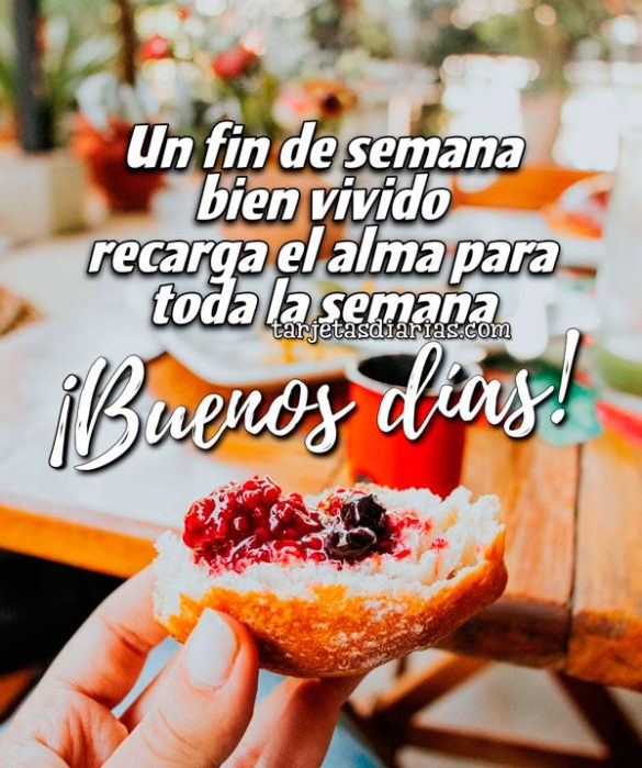 UN FIN DE SEMANA BIEN VIVIDO RECARGA EL ALMA PARA TODA LA SEMANA. ¡BUENOS DÍAS!