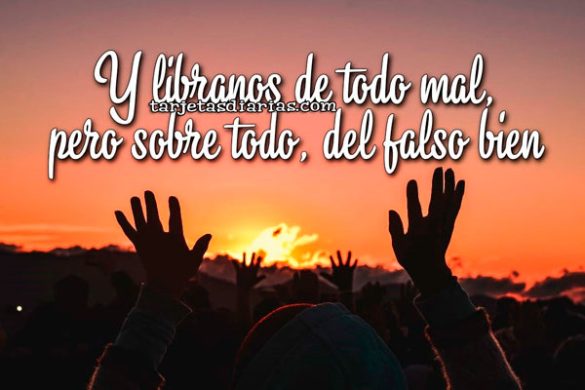 Y LIBRANOS DE TODO MAL, PERO SOBRE TODO, DEL FALSO BIEN