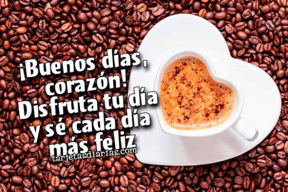 ¡BUENOS DÍAS, CORAZÓN! DISFRUTA TU DÍA Y SÉ CADA DÍA MÁS FELIZ