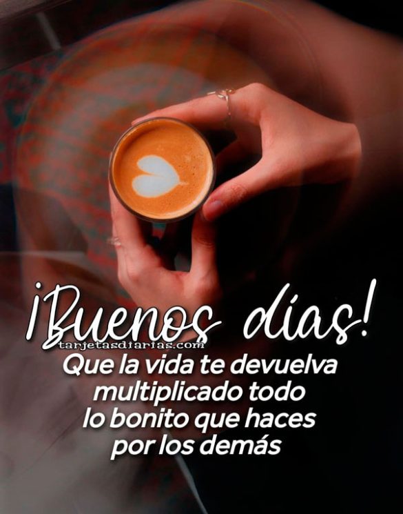 ¡BUENOS DÍAS! QUE LA VIDA TE DEVUELVA MULTIPLICADO TODO LO BONITO QUE HACES POR LOS DEMÁS