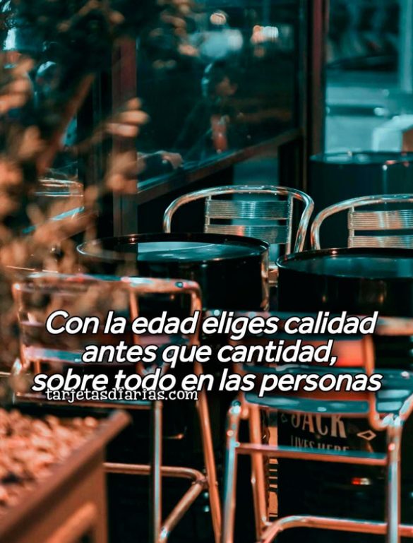 CON LA EDAD ELIGES CALIDAD ANTES QUE CANTIDAD, SOBRE TODO EN LAS PERSONAS