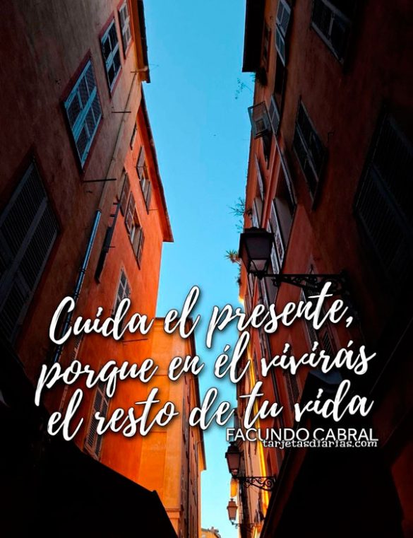 CUIDA EL PRESENTE, PORQUE EN ÉL VIVIRÁS EL RESTO DE TU VIDA