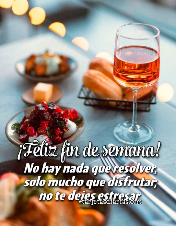 ¡FELIZ FIN DE SEMANA! NO HAY NADA QUE RESOLVER, SOLO MUCHO QUE DISFRUTAR, NO TE DEJES ESTRESAR