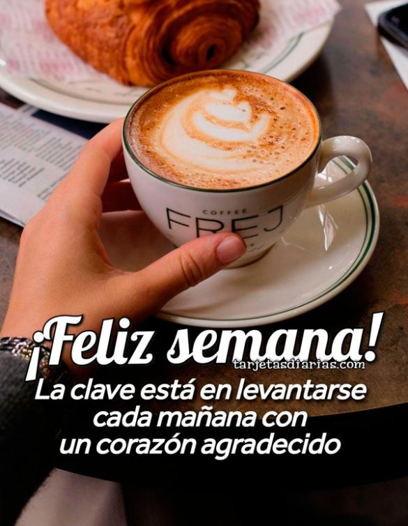 ¡FELIZ SEMANA! LA CLAVE ESTÁ EN LEVANTARSE CADA MAÑANA CON UN CORAZÓN AGRADECIDO