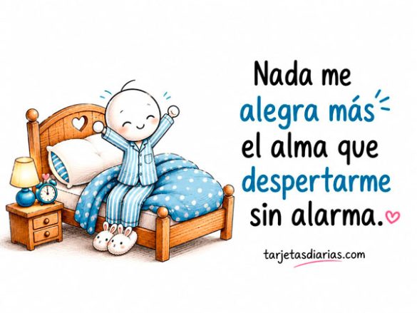 NADA ME ALEGRA MÁS EL ALMA QUE DESPERTARME SIN ALARMA