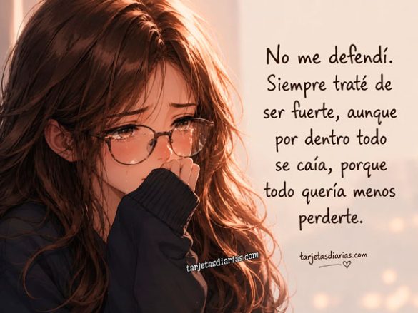 NO ME DEFENDÍ. SIEMPRE TRATÉ DE SER FUERTE, AUNQUE POR DENTRO TODO SE CAÍA, PORQUE TODO QUERÍA MENOS PERDERTE