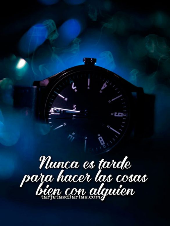 NUNCA ES TARDE PARA HACER LAS COSAS BIEN CON ALGUIEN