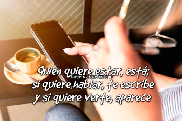 QUIEN QUIERE ESTAR, ESTÁ; SI QUIERE HABLAR, TE ESCRIBE Y SI QUIERE VERTE, APARECE