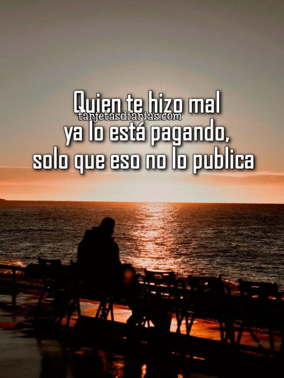 QUIEN TE HIZO MAL YA LO ESTÁ PAGANDO, SOLO QUE ESO NO LO PUBLICA