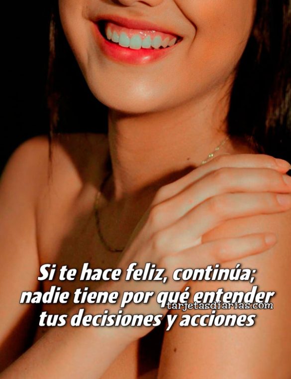 SI TE HACE FELIZ, CONTINÚA; NADIE TIENE POR QUÉ ENTENDER TUS DECISIONES Y ACCIONES