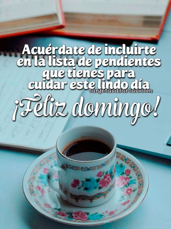 ACUÉRDATE DE INCLUIRTE EN LA LISTA DE PENDIENTES QUE TIENES PARA CUIDAR ESTE LINDO DÍA. ¡FELIZ DOMINGO!