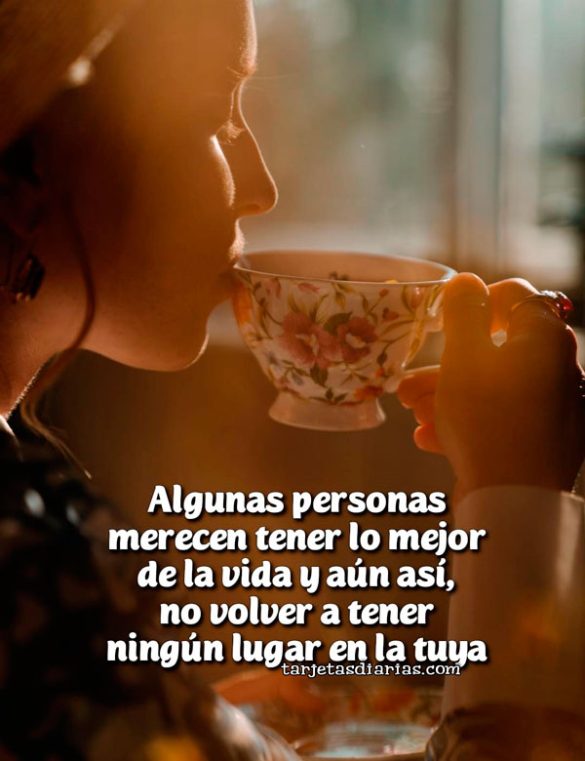ALGUNAS PERSONAS MERECEN TENER LO MEJOR DE LA VIDA Y ÁUN ASÍ NO VOLVER A TENER NINGÚN LUGAR EN LA TUYA