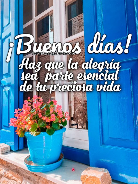 ¡BUENOS DÍAS! HAZ QUE LA ALEGRÍA SEA PARTE ESENCIAL DE TU PRECIOSA VIDA