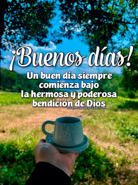 ¡BUENOS DÍAS! UN BUEN DÍA SIEMPRE COMIENZA BAJO LA HERMOSA Y PODEROSA BENDICIÓN DE DIOS