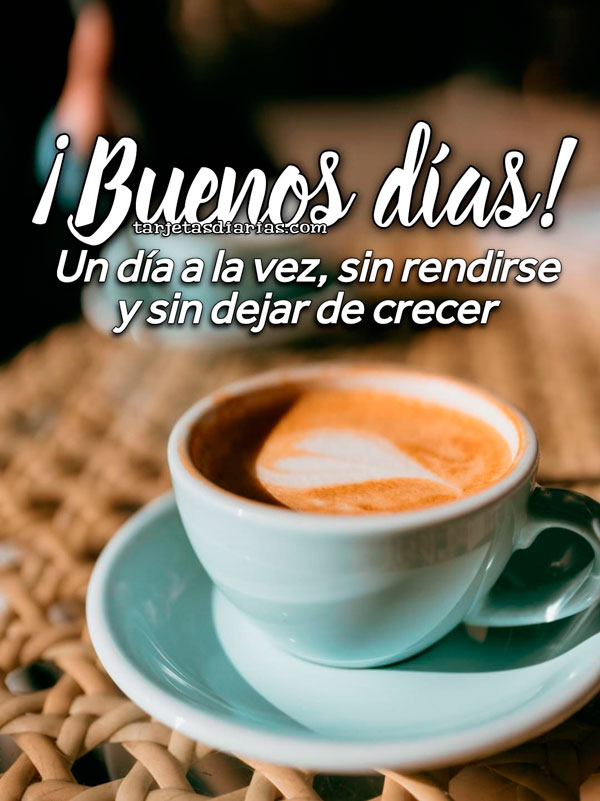 ¡BUENOS DÍAS! UN DÍA A LA VEZ, SIN RENDIRSE Y SIN DEJAR DE CRECER