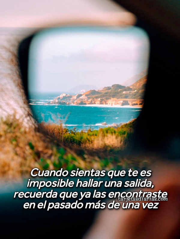 CUANDO SIENTAS QUE TE ES IMPOSIBLE HALLAR UNA SALIDA, RECUERDA QUE YA LAS ENCONTRASTE