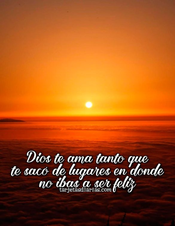 DIOS TE AMA TANTO QUE TE SACÓ DE LUGARES EN DONDE NO IBAS A SER FELIZ