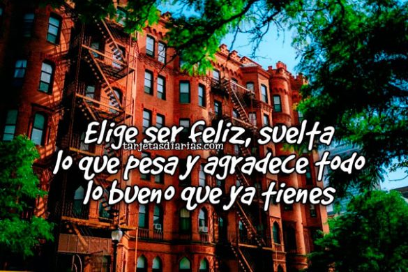 ELIGE SER FELIZ, SUELTA LO QUE PESA Y AGRADECE TODO LO BUENO QUE YA TIENES