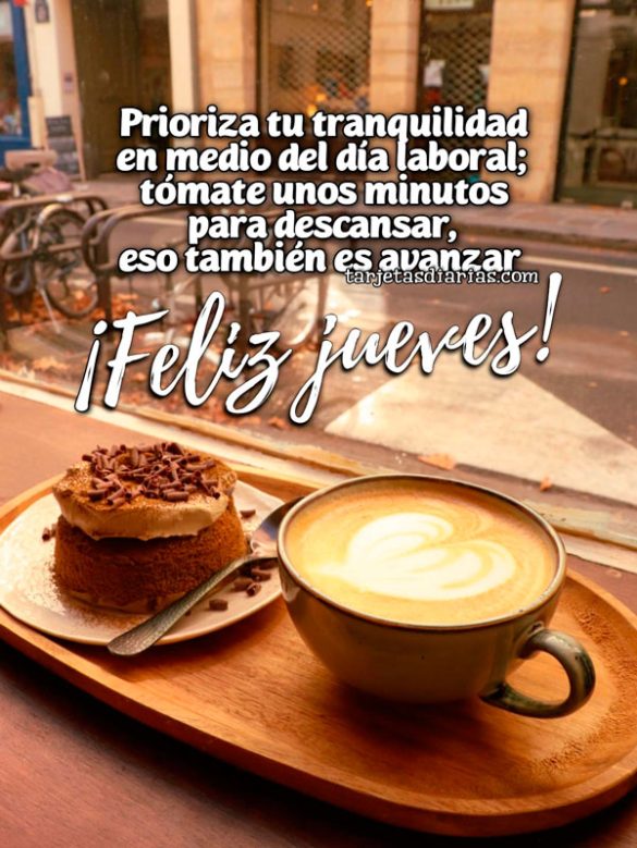 ¡FELIZ JUEVES! PRIORIZA TU TRANQUILIDAD EN MEDIO DEL DÍA LABORAL; TÓMATE UNOS MINUTOS PARA DESCANSAR, ESO TAMBIÉN ES AVANZAR