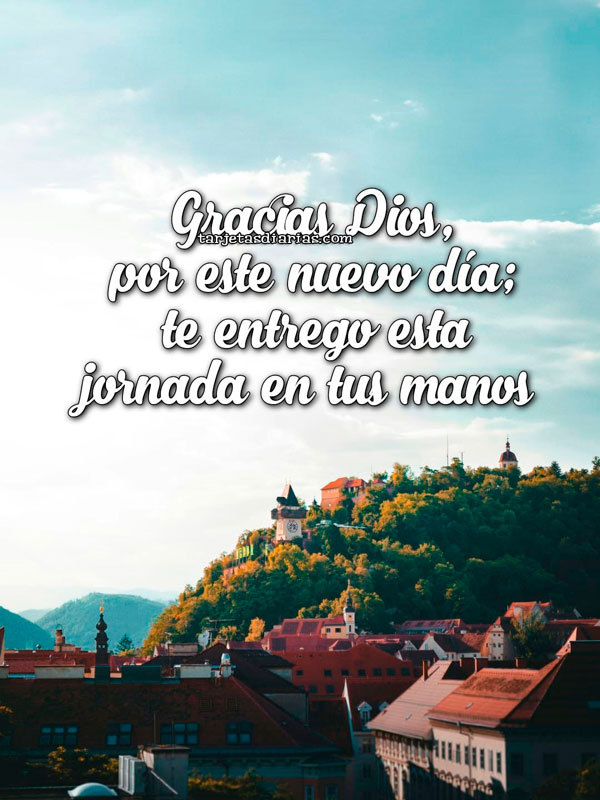 GRACIAS DIOS POR ESTE NUEVO DÍA; TE ENTREGO ESTA JORNADA EN TUS MANOS