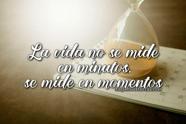 LA VIDA NO SE MIDE EN MINUTOS, SE MIDE EN MOMENTOS