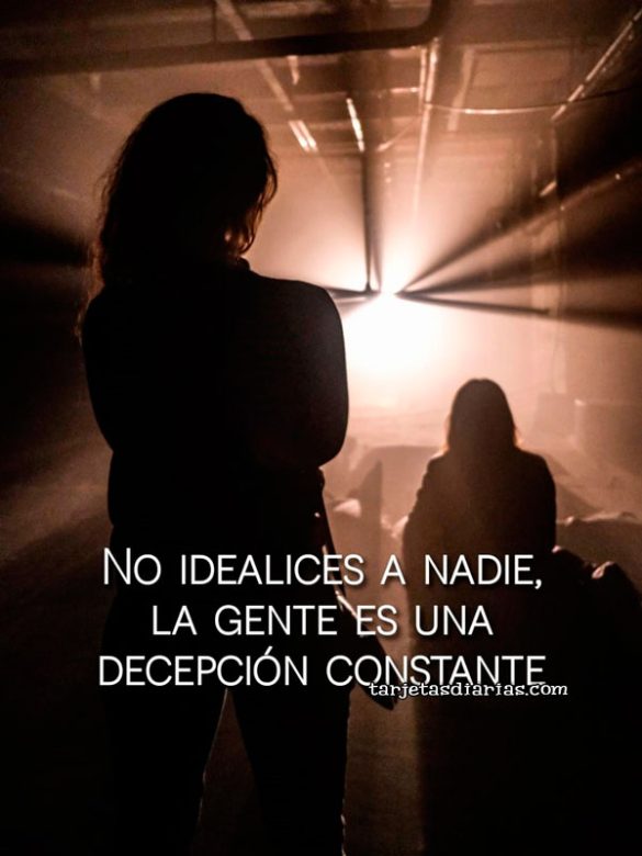 NO IDEALICES A NADIE, LA GENTE ES UNA DECEPCIÓN CONSTANTE