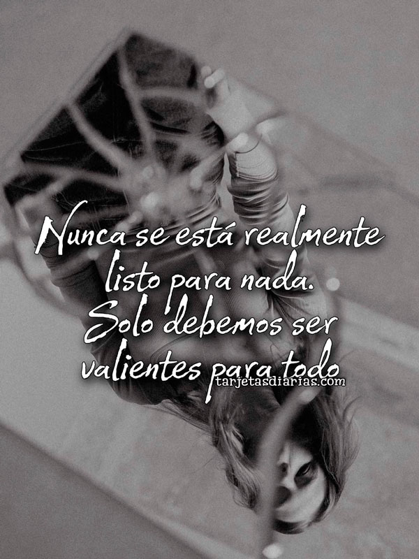 NUNCA SE ESTÁ REALMENTE LISTO PARA NADA. SOLO DEBEMOS SER VALIENTES PARA TODO