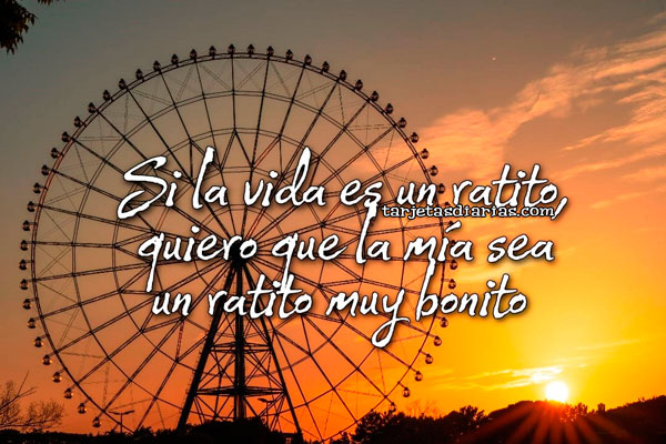 SI LA VIDA ES UN RATITO, QUIERO QUE LA MÍA SEA UN RATITO MUY BONITO