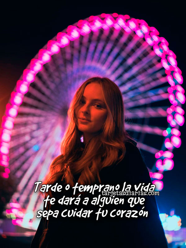 TARDE O TEMPRANO LA VIDA TE DARÁ A ALGUIEN QUE SEPA CUIDAR TU CORAZÓN