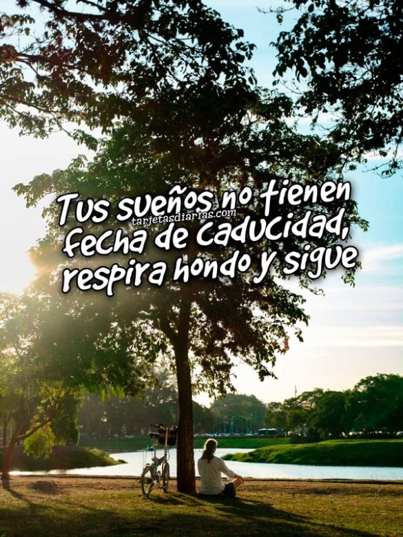 TUS SUEÑOS NO TIENE FECHA DE CADUCIDAD, RESPIRA HONDO Y SIGUE