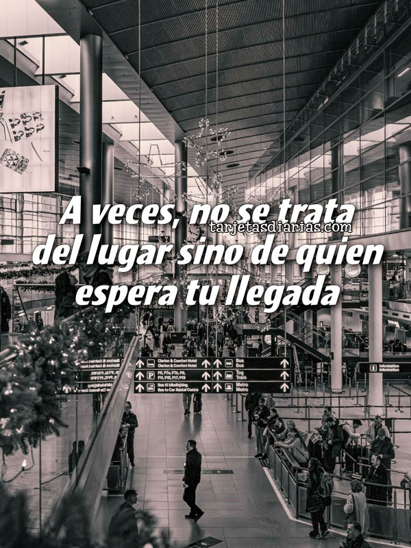 A VECES, NO SE TRATA DEL LUGAR SINO DE QUIEN ESPERA TU LLEGADA