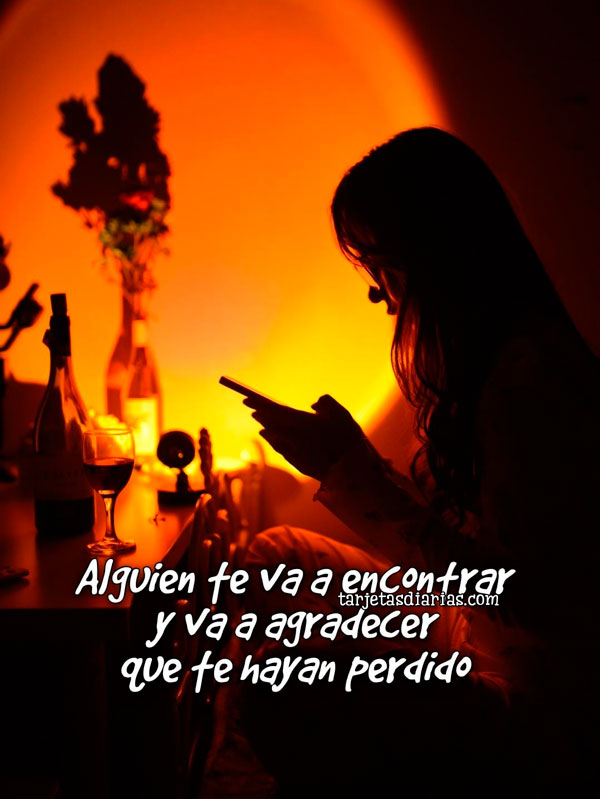 ALGUIEN TE VA A ENCONTRAR Y VA A AGRADECER QUE TE HAYAN PERDIDO