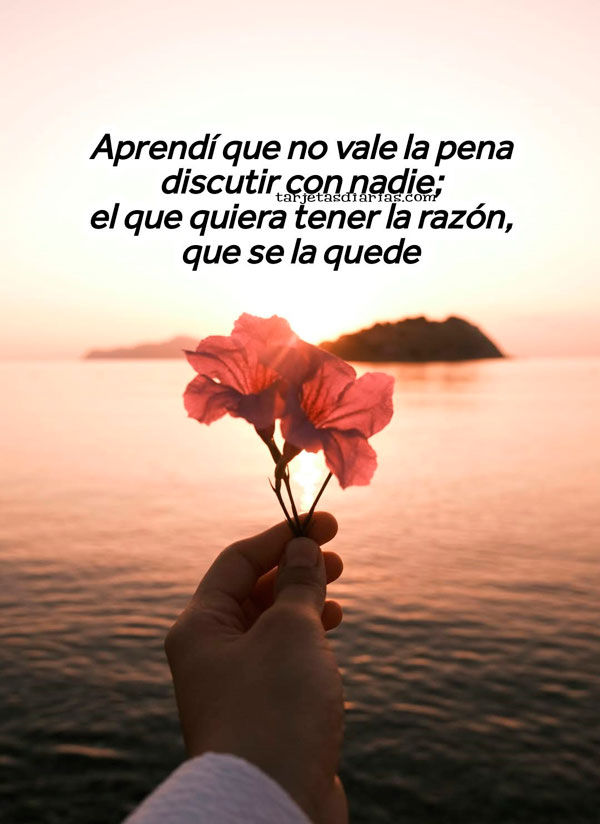 APRENDÍ QUE NO VALE LA PENA DISCUTIR CON NADIE; EL QUE QUIERA TENER LA RAZÓN QUE SE LA QUEDE