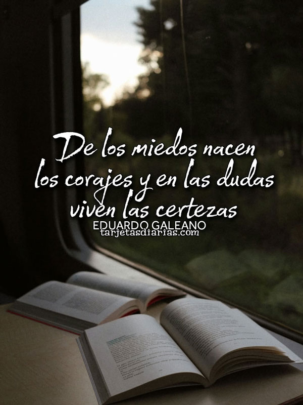 DE LOS MIEDOS NACEN LOS CORAJES Y EN LAS DUDAS VIVEN LAS CERTEZAS