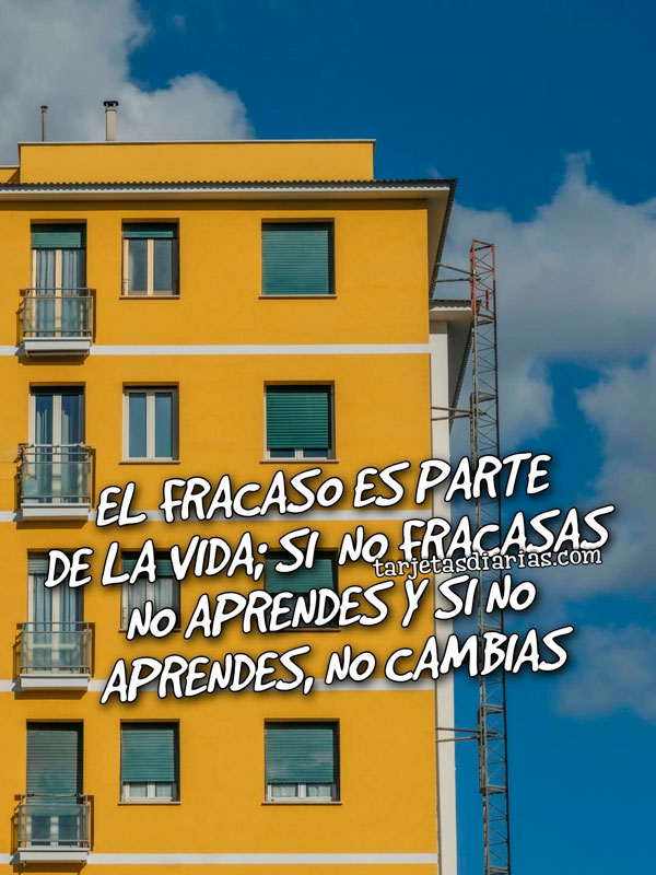 EL FRACASO ES PARTE DE LA VIDA; SI NO FRACASAS NO APRENDES Y SI NO PARENDES, NO CAMBIAS