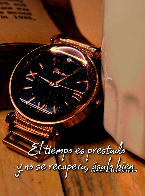 EL TIEMPO ES PRESTADO Y NO SE RECUPERA, ÚSALO BIEN