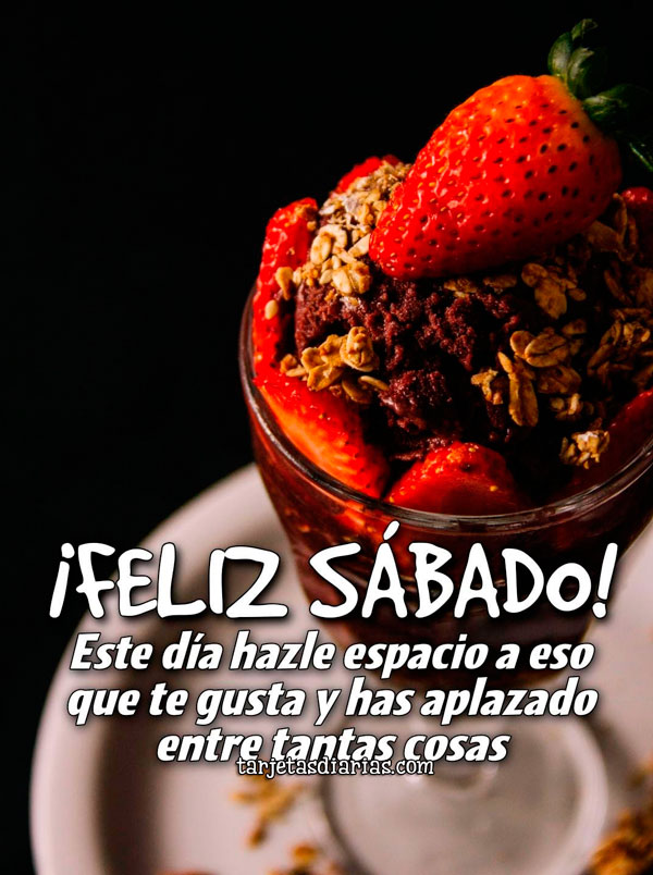 ¡FELIZ SÁBADO! ESTE DÍA HAZLE ESPACIO A ESO QUE TE GUSTA Y HAS APLAZADO ENTRE TANTAS COSAS