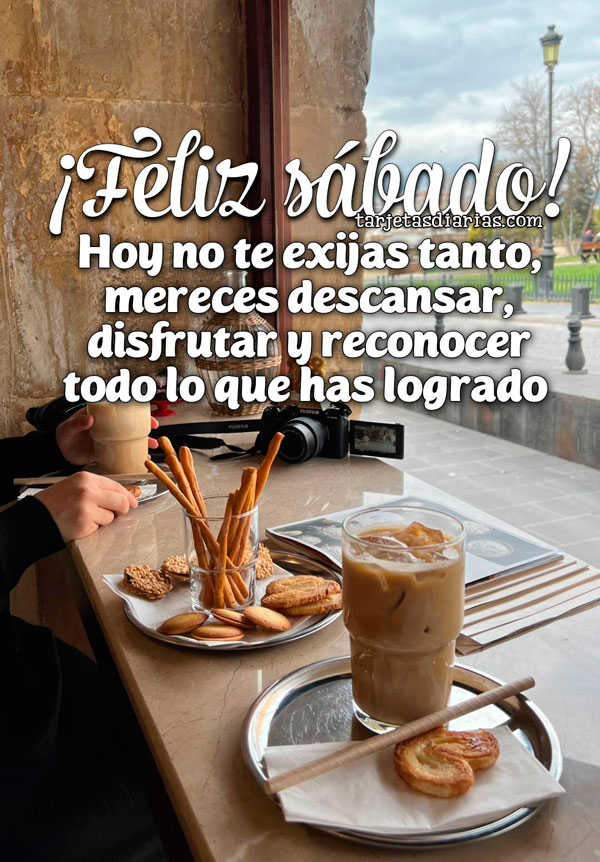 ¡FELIZ SÁBADO! HOY NO TE EXIJAS TANTO, MERECES DESCANSAR, DISFRUTAR Y RECONOCER TODO LO QUE HAS LOGRADO