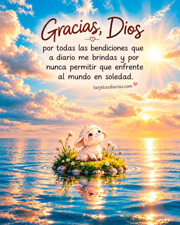 GRACIAS, DIOS, POR TODAS LAS BENDICIONES QUE A DIARIO ME BRINDAS Y POR NUNCA PERMITIR QUE ENFRENTE AL MUNDO EN SOLEDAD