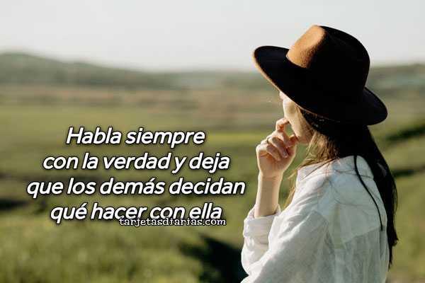 HABLA SIEMPRE CON LA VERDAD Y DEJA QUE LOS DEMÁS DECIDAN QUÉ HACER CON ELLA