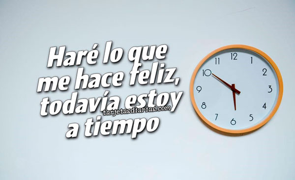 HARÉ LO QUE ME HACE FELIZ, TODAVÍA ESTOY A TIEMPO