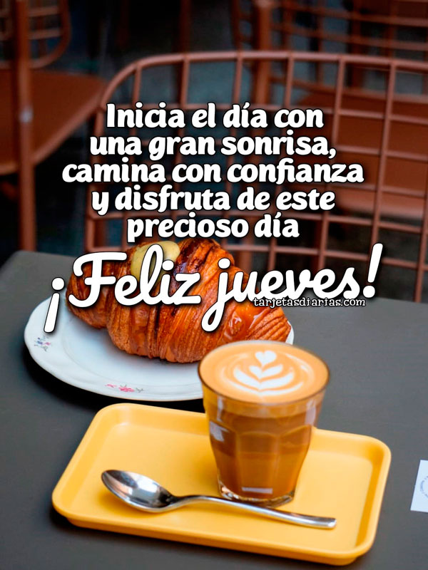 INICIA EL DÍA CON UNA GRAN SONRISA, CAMINA CON CONFIANZA Y DISFRUTA DE ESTE PRECIOSO DÍA. ¡FELIZ JUEVES!
