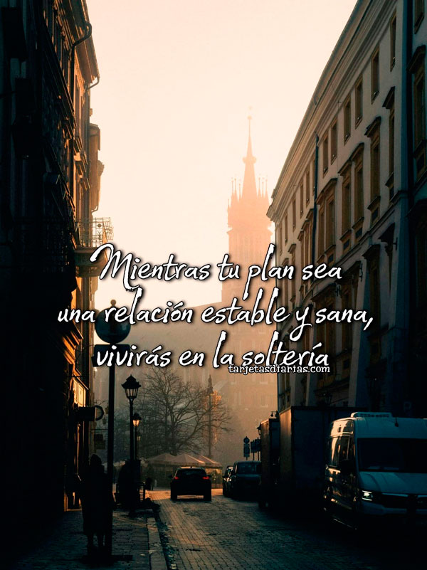 MIENTRAS TU PLAN SEA UNA RELACIÓN ESTABLE Y SANA VIVIRÁS EN LA SOLTERÍA