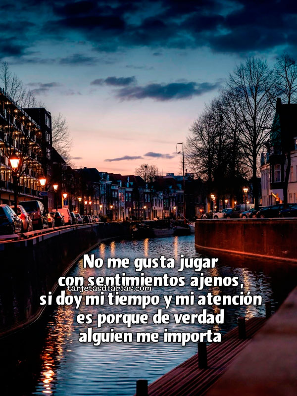 NO ME GUSTA JUGAR CON SENTIMIENTOS AJENOS, SI DOY MI TIEMPO Y MI ATENCIÓN ES PORQUE DE VERDAD ALGUIEN ME IMPORTA