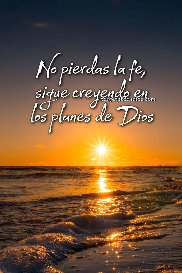 NO PIERDAS LA FE, SIGUE CREYENDO EN LOS PLANES DE DIOS