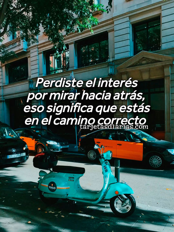 PERDISTE EL INTERÉS POR MIRAR HACIA ATRÁS, ESO SIGNIFICA QUE ESTÁS EN EL CAMINO CORRECTO