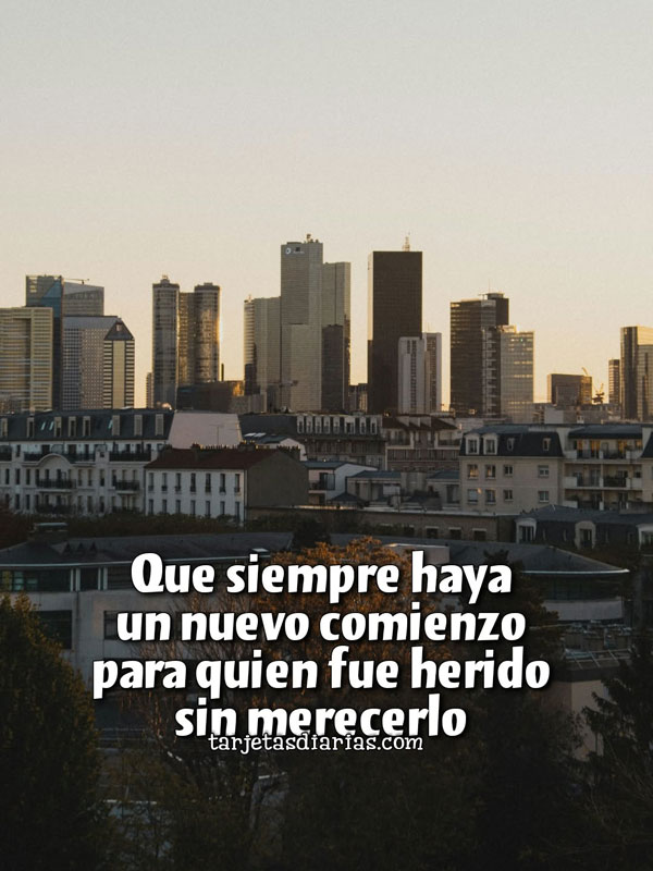 QUE SIEMPRE HAYA UN NUEVO COMIENZO PARA QUIEN FUE HERIDO SIN MERECERLO