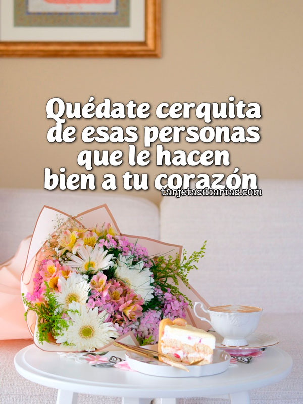 QUÉDATE CERQUITA DE ESAS PERSONAS QUE LE HACEN BIEN A TU CORAZÓN