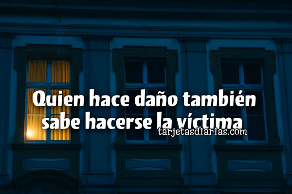 QUIEN HACE DAÑO TAMBIÉN SABE HACERSE LA VÍCTIMA